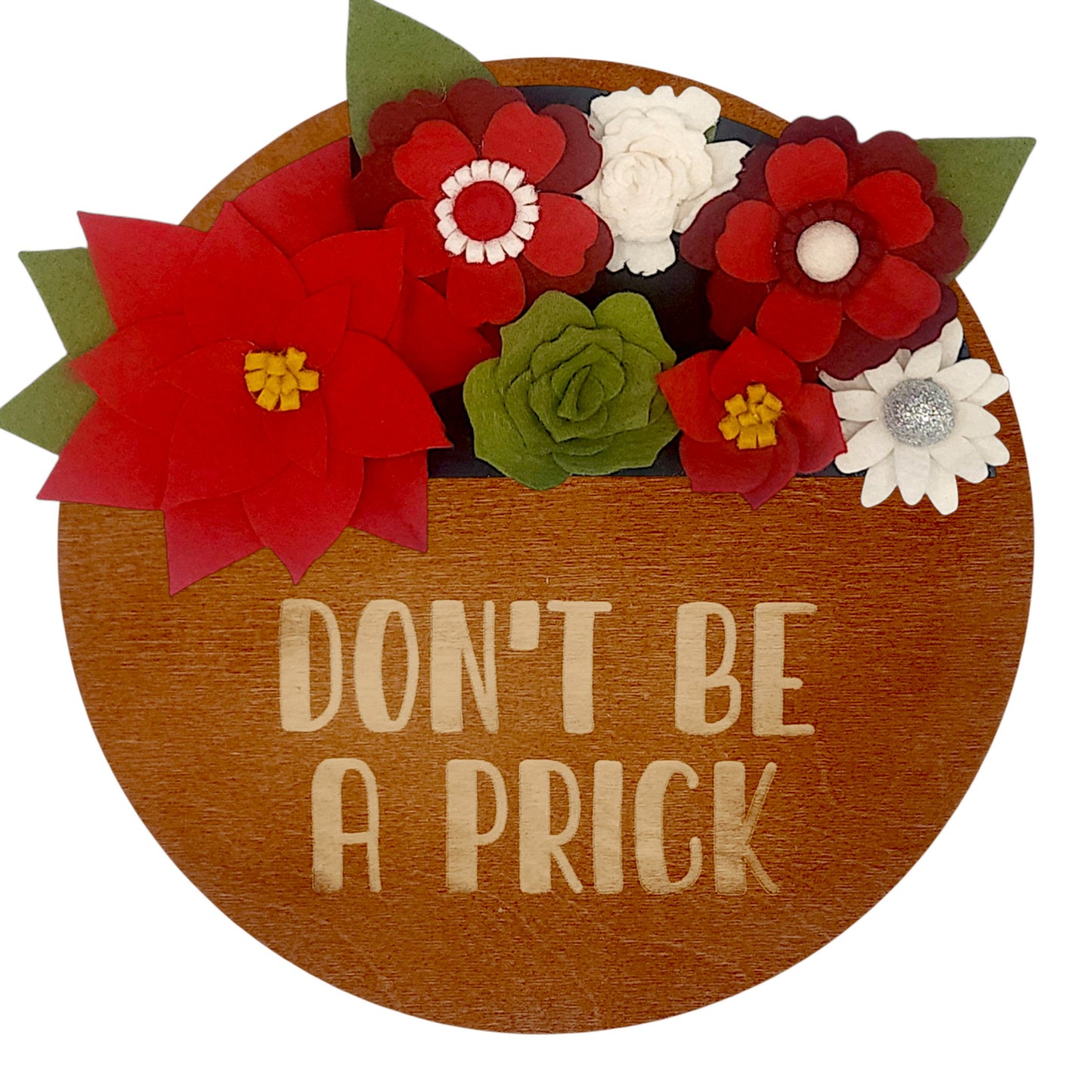 Christmas wreath with handcrafted felt flowers: red poinsettias, green succulents and white daisies on a round walnut base reading "DON'T BE A PRICK".