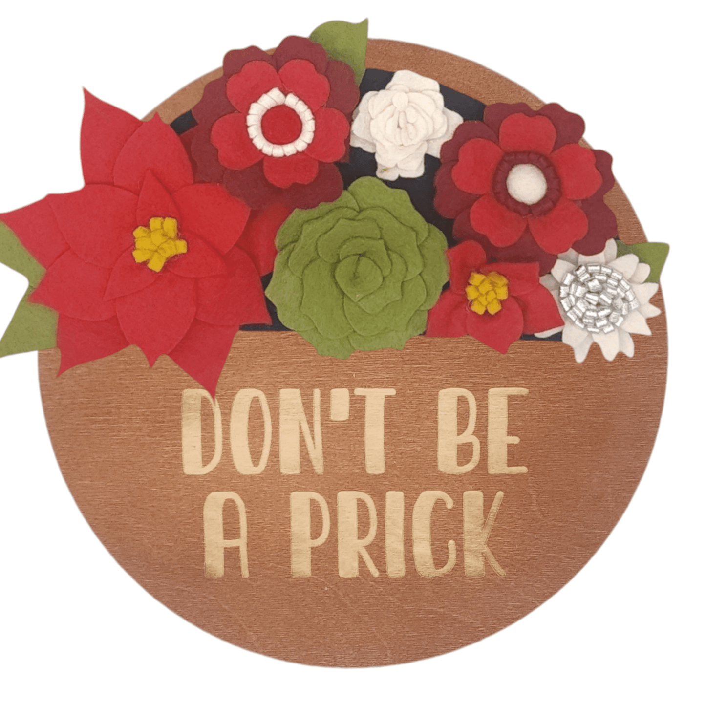 Christmas wreath with handcrafted felt flowers: red poinsettias, green succulents and white daisies on a round walnut base reading "DON'T BE A PRICK".