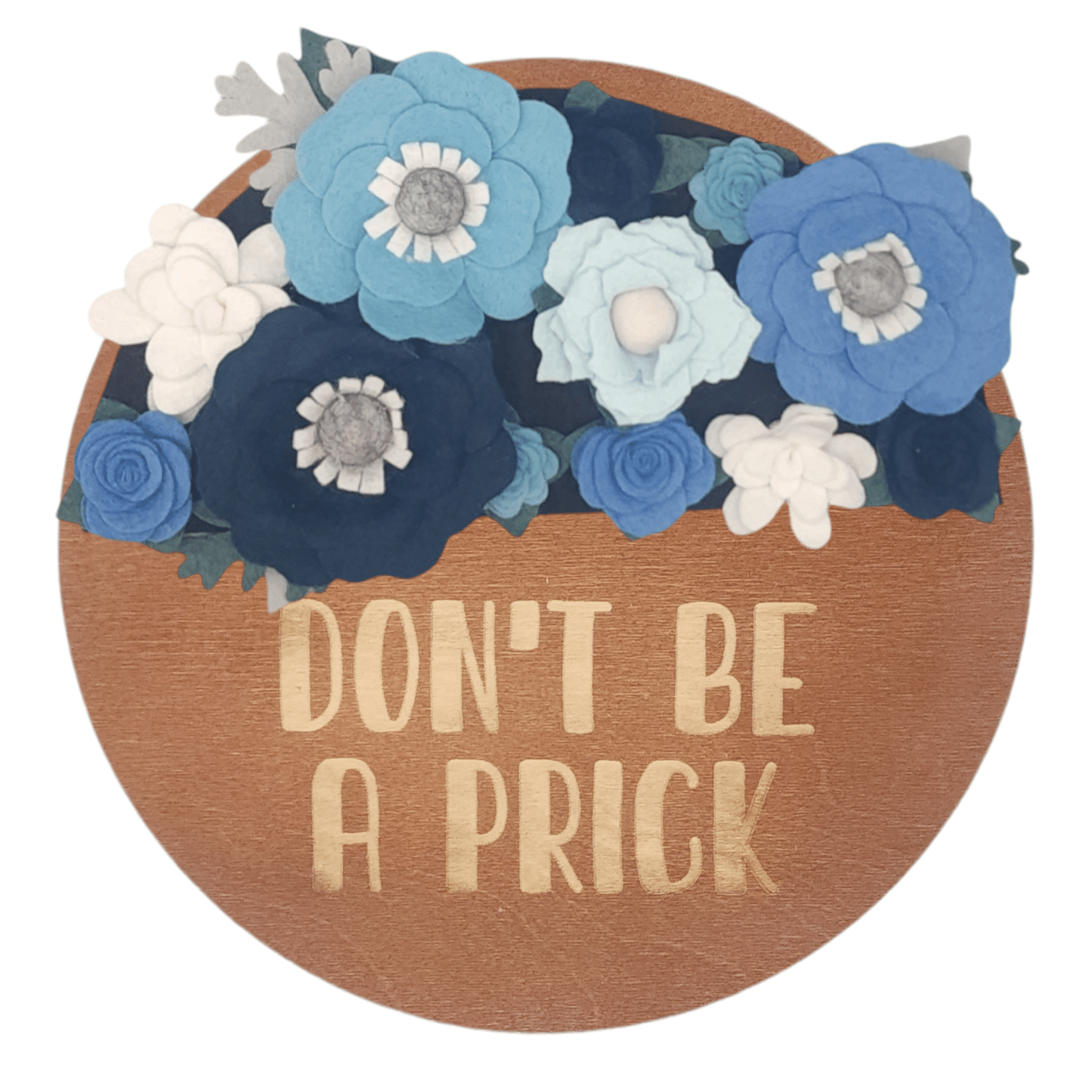 Winter wreath is a winter wonderland of blue and white felt flowers on a round walnut base reading "DON'T BE A PRICK".